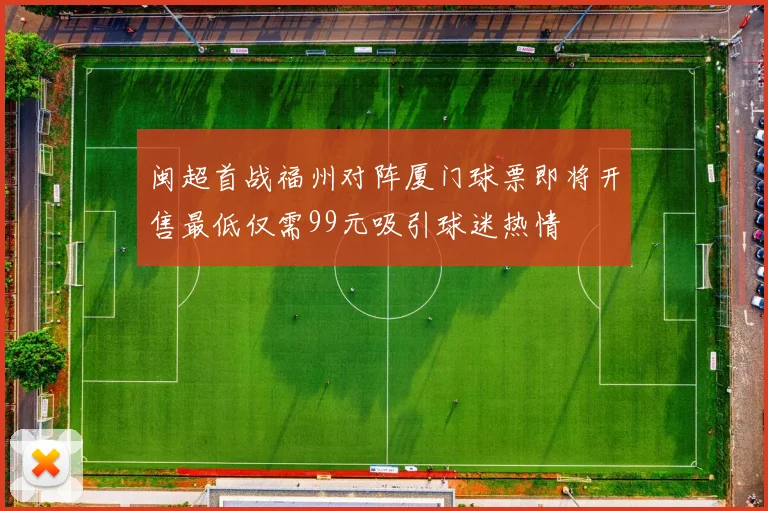 闽超首战福州对阵厦门球票即将开售最低仅需99元吸引球迷热情