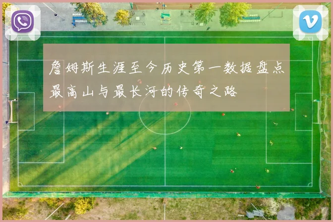 詹姆斯生涯至今历史第一数据盘点最高山与最长河的传奇之路