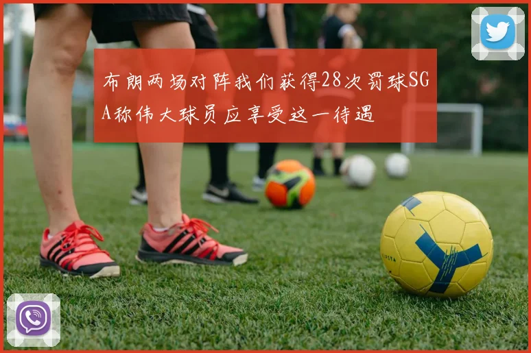 布朗两场对阵我们获得28次罚球SGA称伟大球员应享受这一待遇