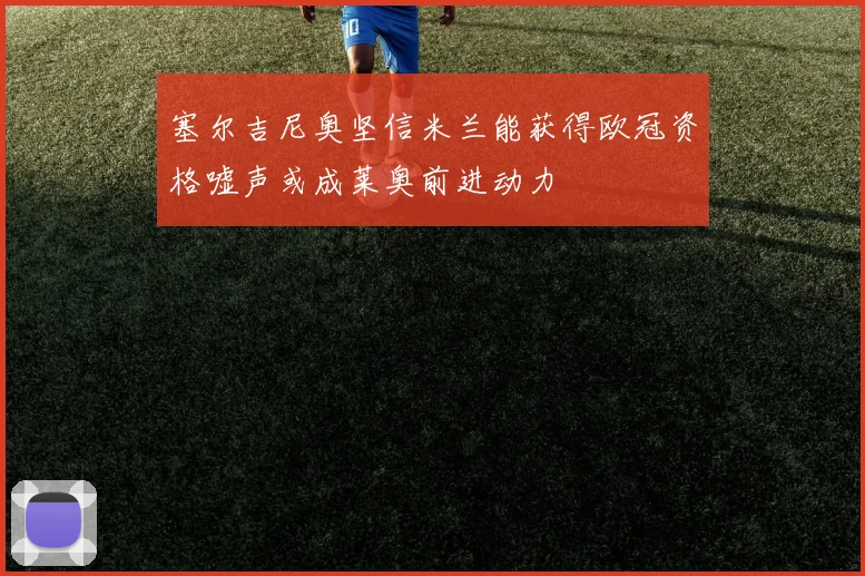 塞尔吉尼奥坚信米兰能获得欧冠资格嘘声或成莱奥前进动力