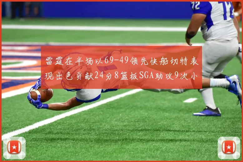 雷霆在半场以69-49领先快船切特表现出色贡献24分8篮板SGA助攻9次小卡得分15分